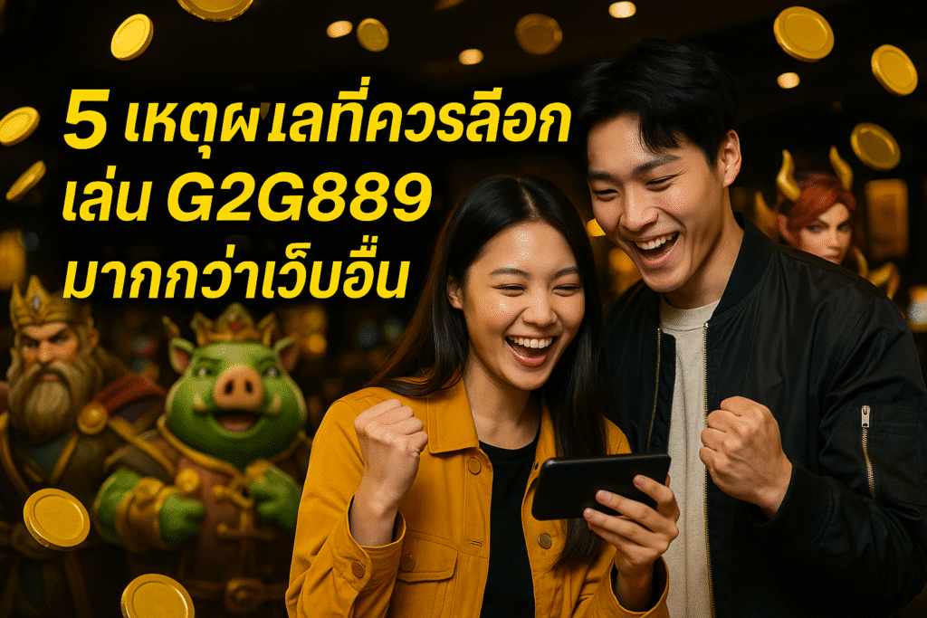 5 เหตุผลที่ควรเลือกเล่น G2G889 มากกว่าเว็บอื่น